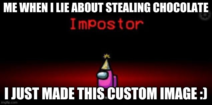 always me | ME WHEN I LIE ABOUT STEALING CHOCOLATE; I JUST MADE THIS CUSTOM IMAGE :) | image tagged in memes | made w/ Imgflip meme maker