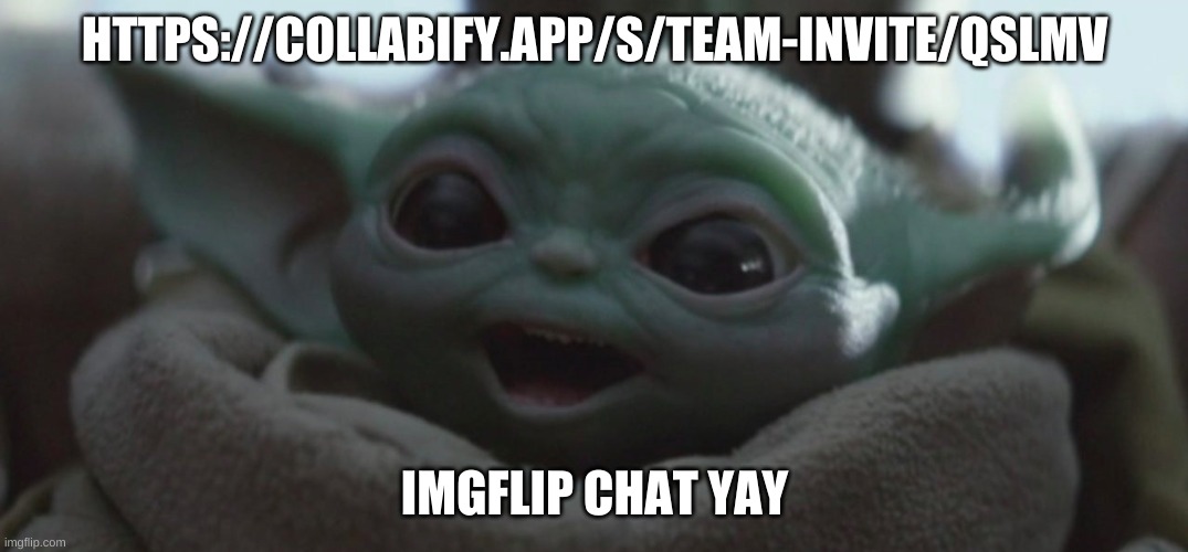 https://collabify.app/s/team-invite/QSlmV join | HTTPS://COLLABIFY.APP/S/TEAM-INVITE/QSLMV; IMGFLIP CHAT YAY | image tagged in happy baby yoda | made w/ Imgflip meme maker