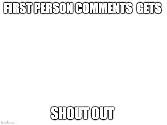 ANTI-CLICK BAIT | FIRST PERSON COMMENTS  GETS; SHOUT OUT | image tagged in blank white template | made w/ Imgflip meme maker