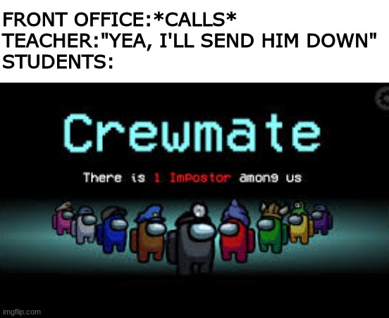 There is 1 imposter among us | FRONT OFFICE:*CALLS*
TEACHER:"YEA, I'LL SEND HIM DOWN"
STUDENTS: | image tagged in there is 1 imposter among us,school meme | made w/ Imgflip meme maker