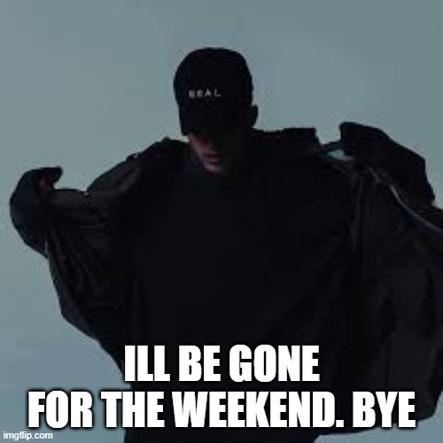 In a bit | ILL BE GONE FOR THE WEEKEND. BYE | image tagged in nfs template | made w/ Imgflip meme maker