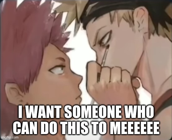 I WANT SOMEONE WHO CAN DO THIS TO MEEEEEE | made w/ Imgflip meme maker