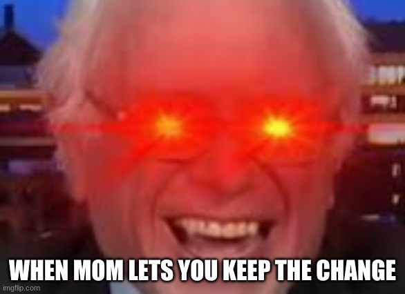 When mom lets you keep the change | WHEN MOM LETS YOU KEEP THE CHANGE | image tagged in when mom lets you keep the change | made w/ Imgflip meme maker