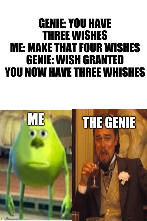 be careful for what u wish for | GENIE: YOU HAVE THREE WISHES
ME: MAKE THAT FOUR WISHES
GENIE: WISH GRANTED YOU NOW HAVE THREE WHISHES; THE GENIE; ME | image tagged in blank white template,funny memes | made w/ Imgflip meme maker
