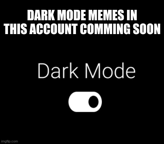 DARK MODE MEMES IN THIS ACCOUNT COMMING SOON | image tagged in dark mode | made w/ Imgflip meme maker