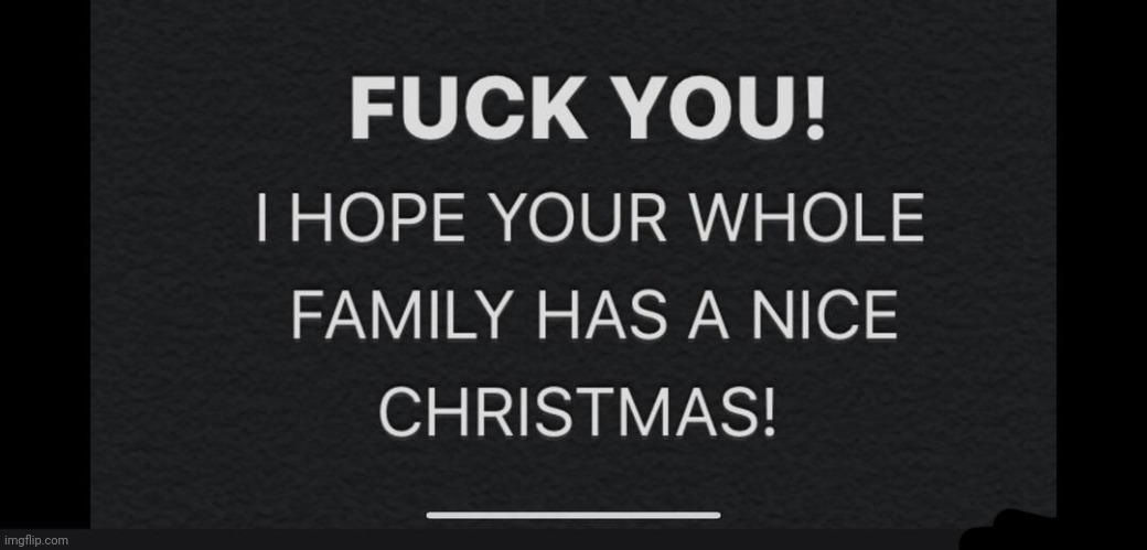 Fuck you! I hope your whole family has a nice Christmas! | image tagged in fuck you i hope your whole family has a nice christmas | made w/ Imgflip meme maker