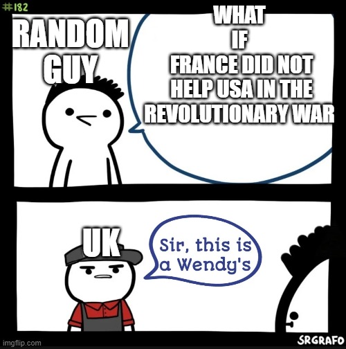 Sir this is a Wendy's | WHAT 
IF 
FRANCE DID NOT
HELP USA IN THE
REVOLUTIONARY WAR; RANDOM
GUY; UK | image tagged in sir this is a wendy's | made w/ Imgflip meme maker