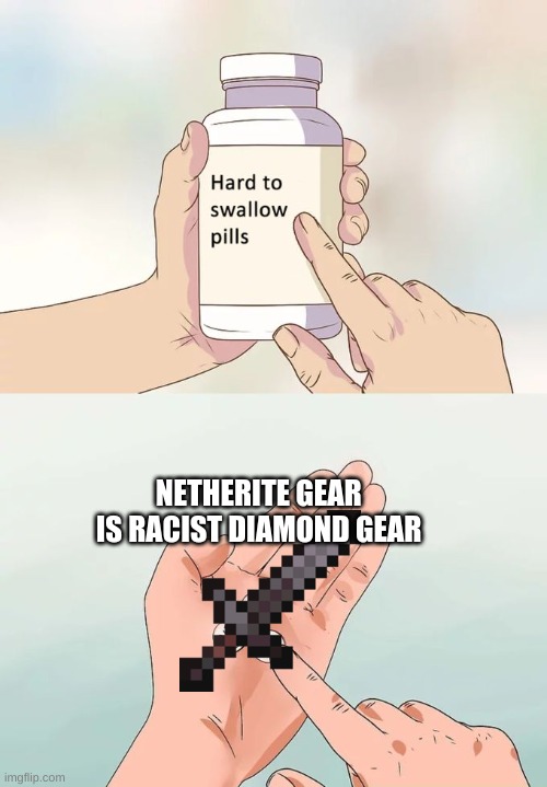 Hard To Swallow Pills | NETHERITE GEAR IS RACIST DIAMOND GEAR | image tagged in memes,hard to swallow pills | made w/ Imgflip meme maker