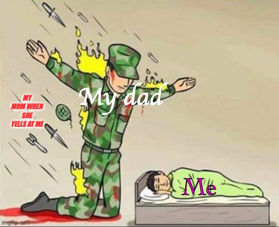 Thank you dad | My dad; MY MOM WHEN SHE YELLS AT ME; Me | image tagged in soldier protecting sleeping child | made w/ Imgflip meme maker