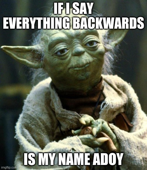 Star Wars Yoda | IF I SAY EVERYTHING BACKWARDS; IS MY NAME ADOY | image tagged in memes,star wars yoda | made w/ Imgflip meme maker