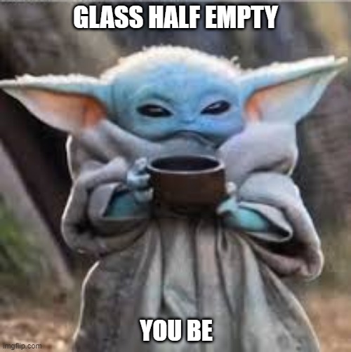 Glass half full or Empty | GLASS HALF EMPTY; YOU BE | image tagged in glass,optimism,pessimist,relax | made w/ Imgflip meme maker