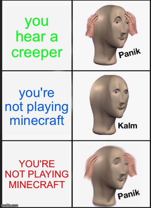 Panik Kalm Panik | you hear a creeper; you're not playing minecraft; YOU'RE NOT PLAYING MINECRAFT | image tagged in memes,panik kalm panik | made w/ Imgflip meme maker