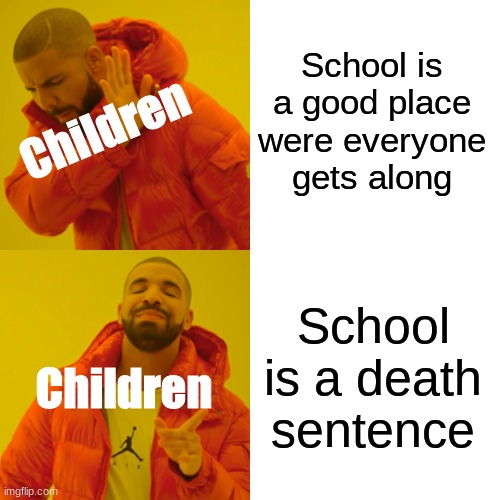 School | School is a good place were everyone gets along; Children; School is a death sentence; Children | image tagged in memes,drake hotline bling | made w/ Imgflip meme maker