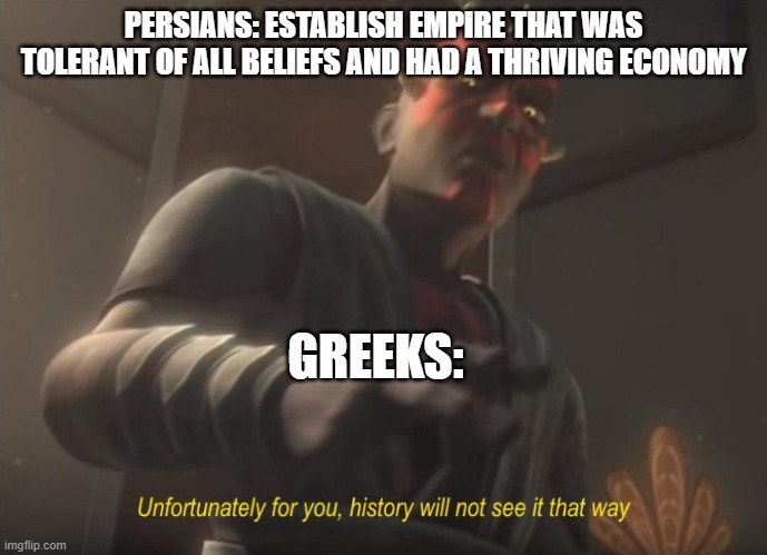 Seriously, why? | PERSIANS: ESTABLISH EMPIRE THAT WAS TOLERANT OF ALL BELIEFS AND HAD A THRIVING ECONOMY; GREEKS: | image tagged in unfortunately for you | made w/ Imgflip meme maker