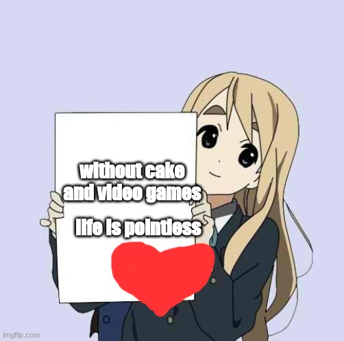 bleh | life is pointless; without cake and video games | image tagged in anime gurl with bigg signie | made w/ Imgflip meme maker