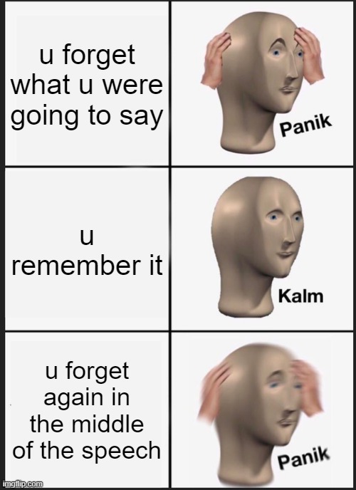 Panik Kalm Panik | u forget what u were going to say; u remember it; u forget again in the middle of the speech | image tagged in memes,panik kalm panik | made w/ Imgflip meme maker