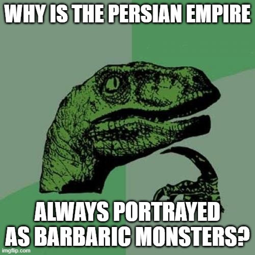 Why? | WHY IS THE PERSIAN EMPIRE; ALWAYS PORTRAYED AS BARBARIC MONSTERS? | image tagged in memes,philosoraptor | made w/ Imgflip meme maker