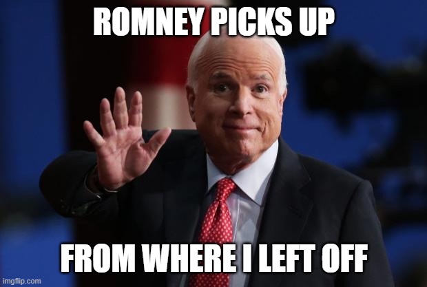 john mccain | ROMNEY PICKS UP FROM WHERE I LEFT OFF | image tagged in john mccain | made w/ Imgflip meme maker