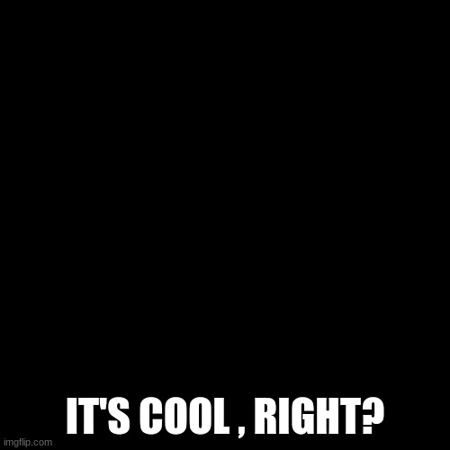 Image description | DON'T MIND ME JUST USING THE INVISIBLE TEXT; IT'S COOL , RIGHT? | image tagged in memes,blank transparent square | made w/ Imgflip meme maker