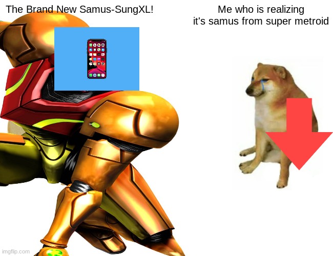 Samus-sung | The Brand New Samus-SungXL! Me who is realizing it's samus from super metroid | image tagged in buff doge vs cheems | made w/ Imgflip meme maker