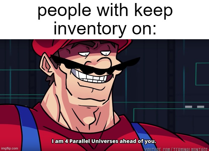 Mario I am four parallel universes ahead of you | people with keep
inventory on: | image tagged in mario i am four parallel universes ahead of you | made w/ Imgflip meme maker