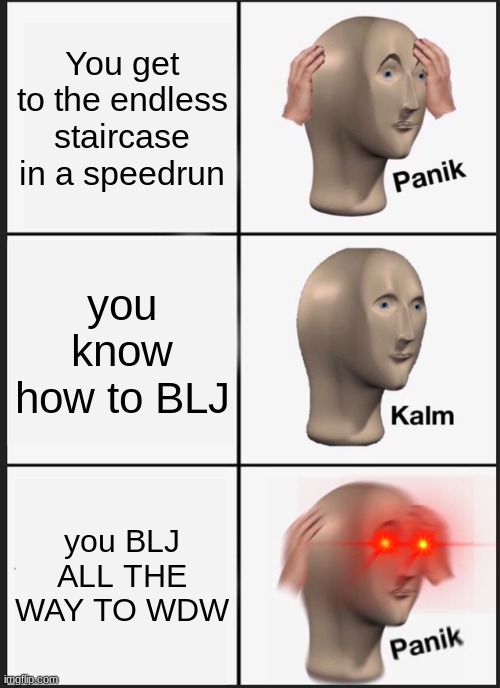 Only SM64 speedrunners will understand | You get to the endless staircase in a speedrun; you know how to BLJ; you BLJ ALL THE WAY TO WDW | image tagged in memes,panik kalm panik | made w/ Imgflip meme maker