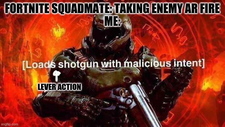 Loads shotgun with malicious intent | FORTNITE SQUADMATE: TAKING ENEMY AR FIRE
ME:; LEVER ACTION | image tagged in loads shotgun with malicious intent | made w/ Imgflip meme maker