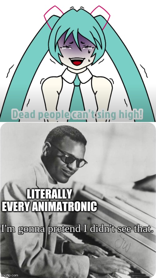 LITERALLY EVERY ANIMATRONIC | image tagged in im going to pretend i didnt see that | made w/ Imgflip meme maker
