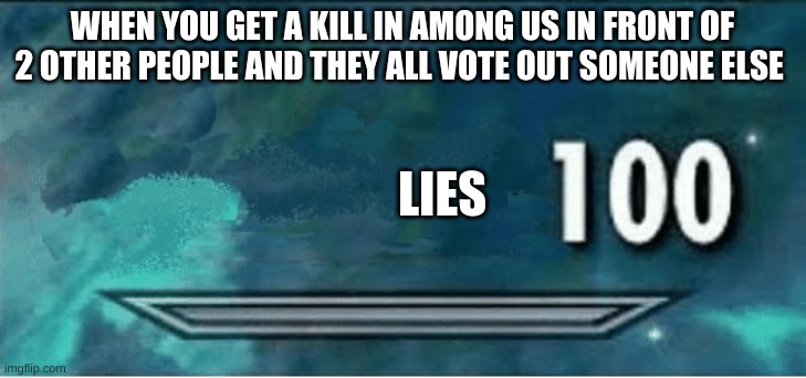 Skyrim 100 Blank | WHEN YOU GET A KILL IN AMONG US IN FRONT OF 2 OTHER PEOPLE AND THEY ALL VOTE OUT SOMEONE ELSE; LIES | image tagged in skyrim 100 blank | made w/ Imgflip meme maker