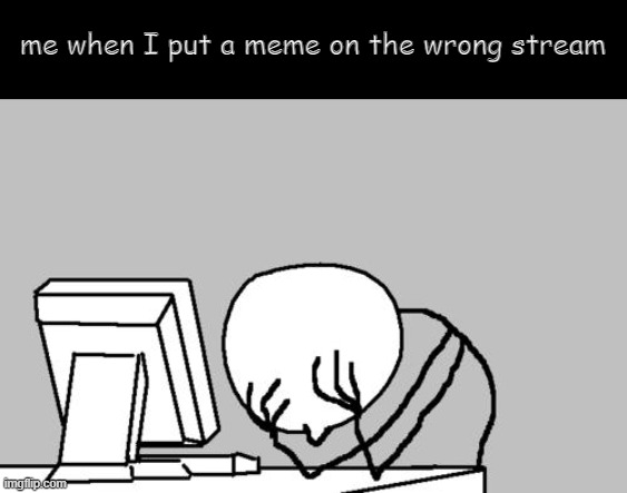 Computer Guy Facepalm Meme | me when I put a meme on the wrong stream | image tagged in memes,computer guy facepalm | made w/ Imgflip meme maker