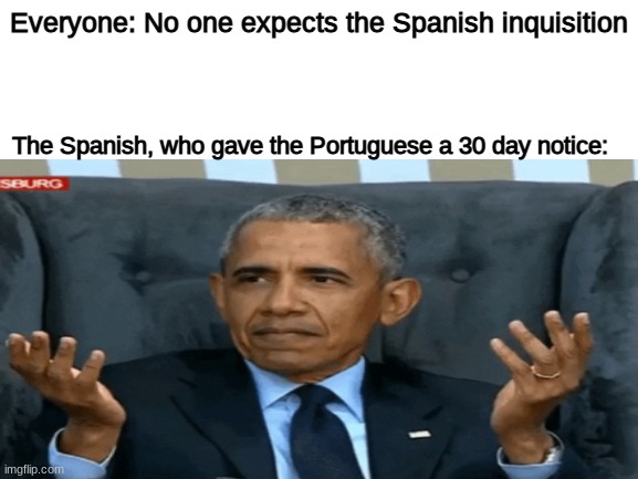 ... | Everyone: No one expects the Spanish inquisition; The Spanish, who gave the Portuguese a 30 day notice: | image tagged in confused obama | made w/ Imgflip meme maker