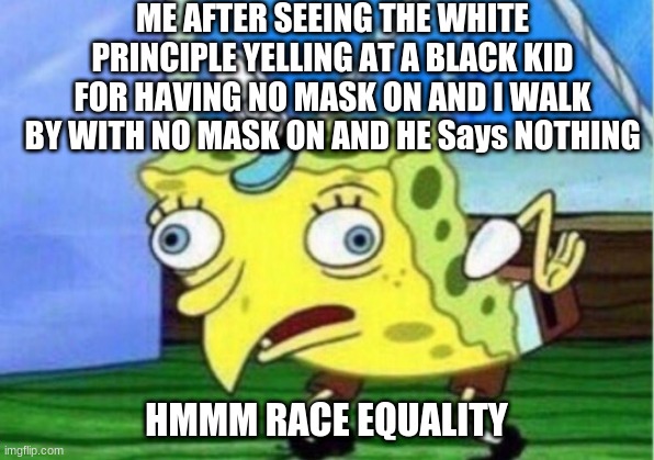 HMMM THATS SUS | ME AFTER SEEING THE WHITE PRINCIPLE YELLING AT A BLACK KID FOR HAVING NO MASK ON AND I WALK BY WITH NO MASK ON AND HE Says NOTHING; HMMM RACE EQUALITY | image tagged in memes,mocking spongebob | made w/ Imgflip meme maker