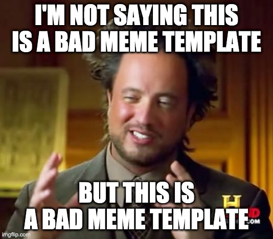 I'm not saying this is a bad meme but this is a bad meme | I'M NOT SAYING THIS IS A BAD MEME TEMPLATE; BUT THIS IS A BAD MEME TEMPLATE | image tagged in memes,ancient aliens | made w/ Imgflip meme maker