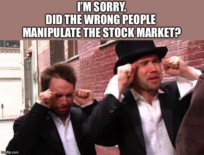 Hedge fund managers | I’M SORRY.
DID THE WRONG PEOPLE 
MANIPULATE THE STOCK MARKET? | image tagged in mac,charlie | made w/ Imgflip meme maker