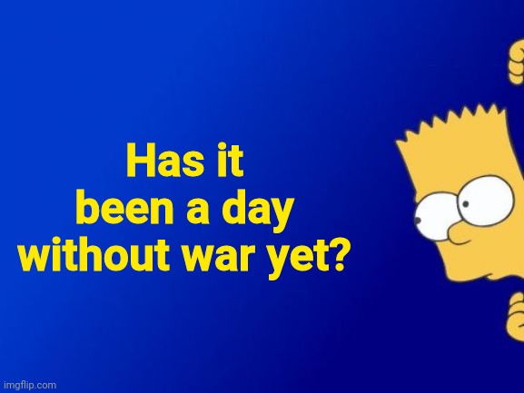 Question | Has it been a day without war yet? | image tagged in memes,bart simpson peeking,fun,question | made w/ Imgflip meme maker
