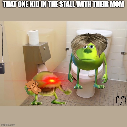 That one kid with their mom | THAT ONE KID IN THE STALL WITH THEIR MOM | image tagged in memes,funny | made w/ Imgflip meme maker