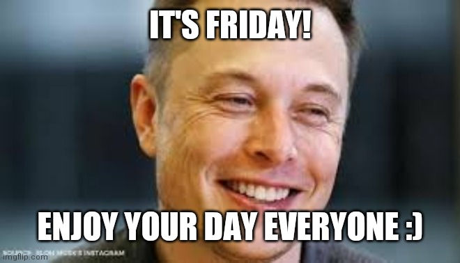 Happy Friday | IT'S FRIDAY! ENJOY YOUR DAY EVERYONE :) | image tagged in happy musk | made w/ Imgflip meme maker