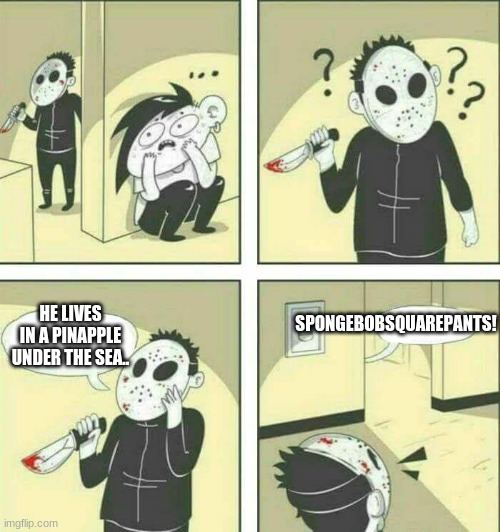 why just why | HE LIVES IN A PINAPPLE UNDER THE SEA.. SPONGEBOBSQUAREPANTS! | image tagged in killer meme | made w/ Imgflip meme maker