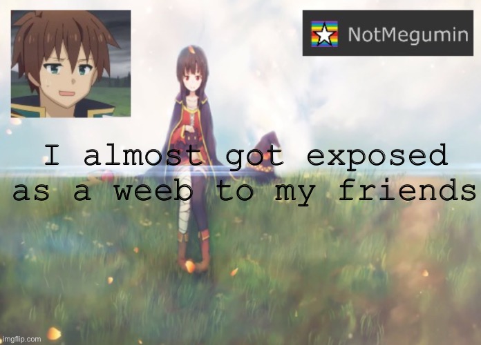 Story in comments | I almost got exposed as a weeb to my friends | image tagged in notmegumin announcement | made w/ Imgflip meme maker