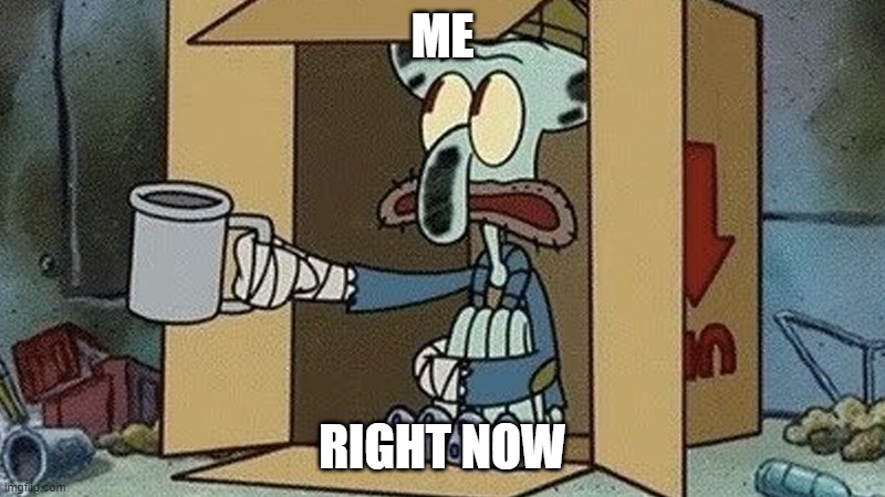 Squidward Begging | ME; RIGHT NOW | image tagged in squidward begging | made w/ Imgflip meme maker