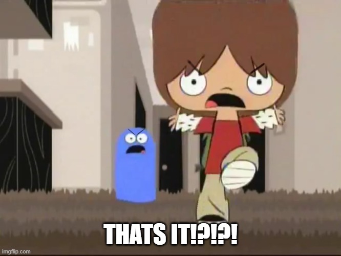 Foster’s Home for Imaginary Friends - Alright bro, that’s it! | THATS IT!?!?! | image tagged in foster s home for imaginary friends - alright bro that s it | made w/ Imgflip meme maker