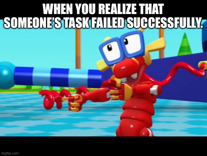 Komodo | WHEN YOU REALIZE THAT SOMEONE’S TASK FAILED SUCCESSFULLY. | image tagged in komodo,task failed successfully | made w/ Imgflip meme maker