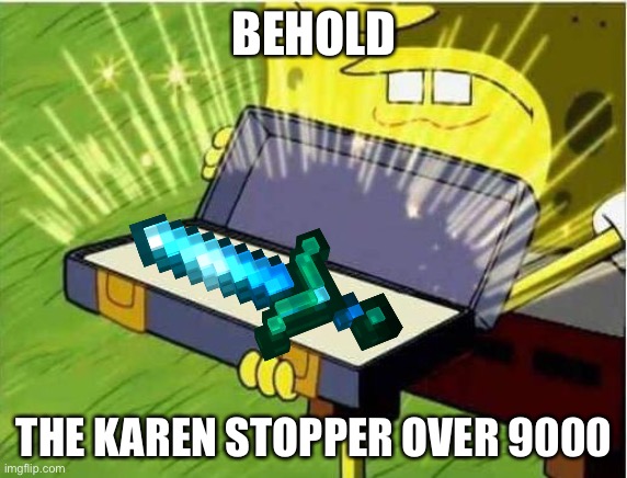 Perfection | BEHOLD; THE KAREN STOPPER OVER 9000 | image tagged in spongbob secret weapon | made w/ Imgflip meme maker