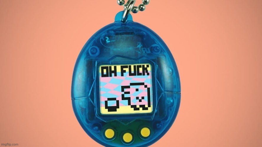 Tamagotchi oh fuck! | image tagged in tamagotchi oh fuck | made w/ Imgflip meme maker