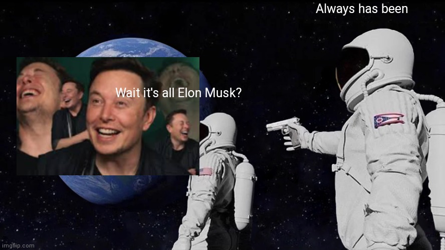 Don't you love poorly added images | Always has been; Wait it's all Elon Musk? | image tagged in memes,always has been | made w/ Imgflip meme maker