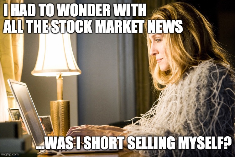 Carrie Bradshaw | I HAD TO WONDER WITH ALL THE STOCK MARKET NEWS; ...WAS I SHORT SELLING MYSELF? | image tagged in carrie bradshaw | made w/ Imgflip meme maker