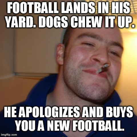 My neighbor actually did this for me one time. | image tagged in memes,good guy greg | made w/ Imgflip meme maker