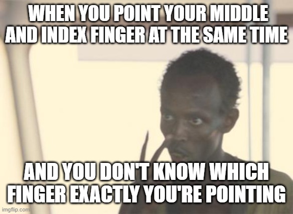 Middle or index finger? |  WHEN YOU POINT YOUR MIDDLE AND INDEX FINGER AT THE SAME TIME; AND YOU DON'T KNOW WHICH FINGER EXACTLY YOU'RE POINTING | image tagged in memes,i'm the captain now | made w/ Imgflip meme maker