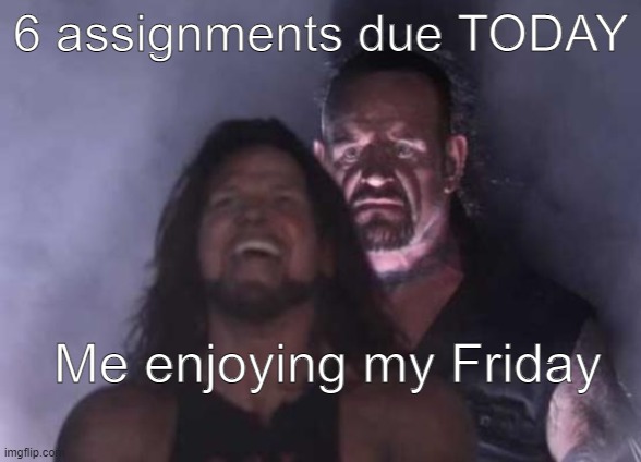 suprise mf | 6 assignments due TODAY; Me enjoying my Friday | image tagged in suprise mf | made w/ Imgflip meme maker