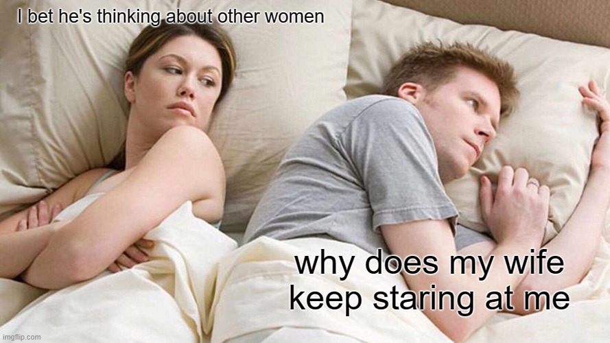 I Bet He's Thinking About Other Women Meme | I bet he's thinking about other women; why does my wife keep staring at me | image tagged in memes,i bet he's thinking about other women | made w/ Imgflip meme maker
